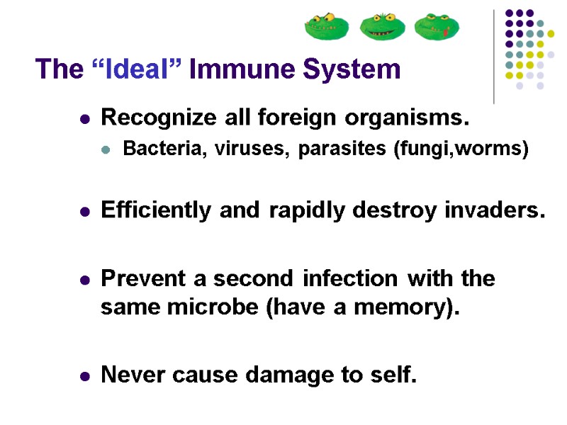 The “Ideal” Immune System Recognize all foreign organisms. Bacteria, viruses, parasites (fungi,worms)  Efficiently